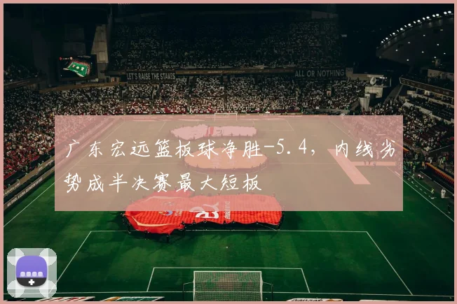 广东宏远篮板球净胜-5.4,内线劣势成半决赛最大短板