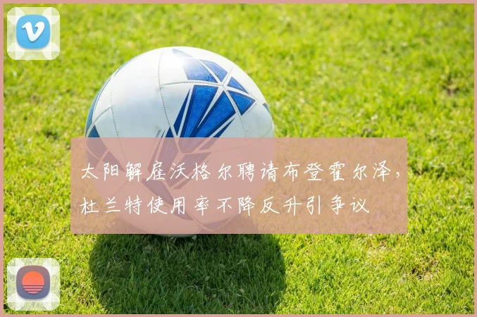 太阳解雇沃格尔聘请布登霍尔泽，杜兰特使用率不降反升引争议
